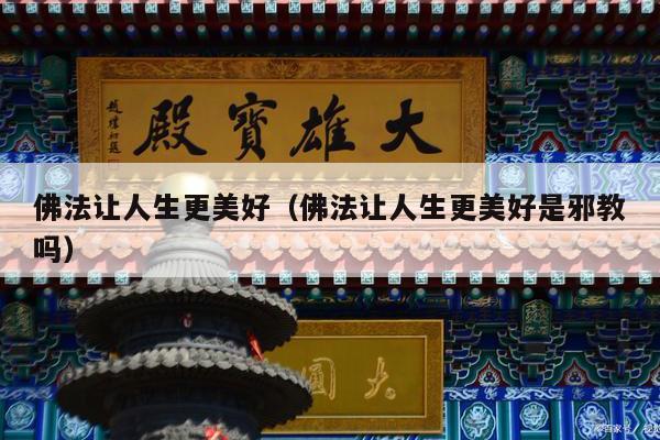 佛法让人生更美好（佛法让人生更美好是邪教吗）