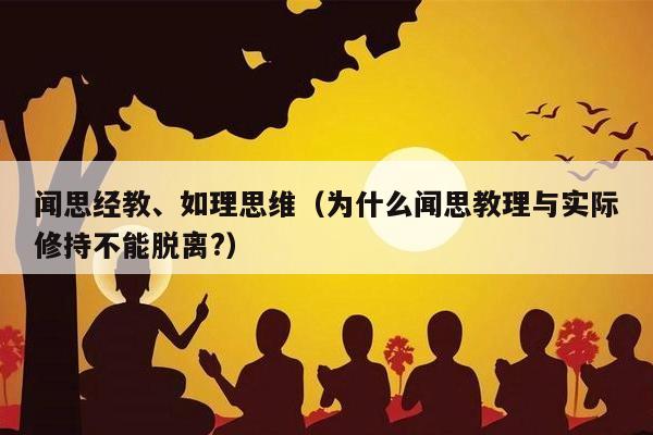闻思经教、如理思维（为什么闻思教理与实际修持不能脱离?）