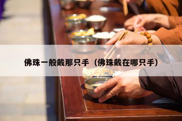 佛珠一般戴那只手（佛珠戴在哪只手）