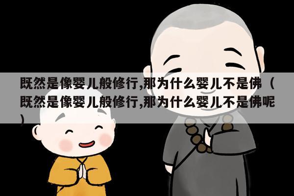 既然是像婴儿般修行,那为什么婴儿不是佛（既然是像婴儿般修行,那为什么婴儿不是佛呢）