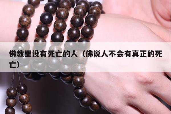 佛教里没有死亡的人（佛说人不会有真正的死亡）