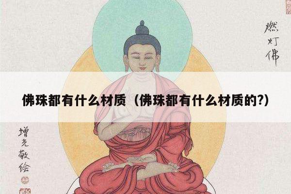 佛珠都有什么材质（佛珠都有什么材质的?）