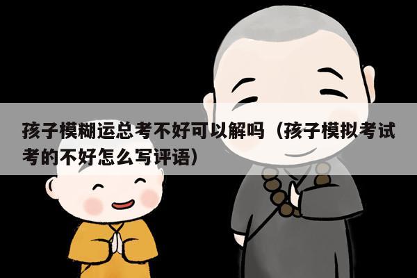 孩子模糊运总考不好可以解吗（孩子模拟考试考的不好怎么写评语）