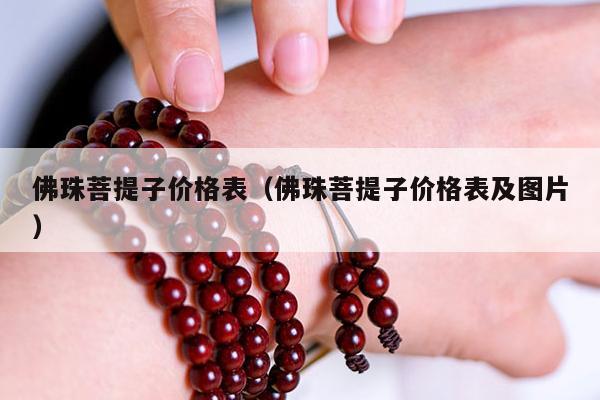 佛珠菩提子价格表（佛珠菩提子价格表及图片）