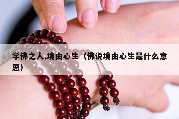 学佛之人,境由心生（佛说境由心生是什么意思）