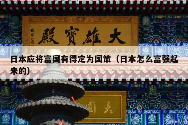 日本应将富国有得定为国策（日本怎么富强起来的）