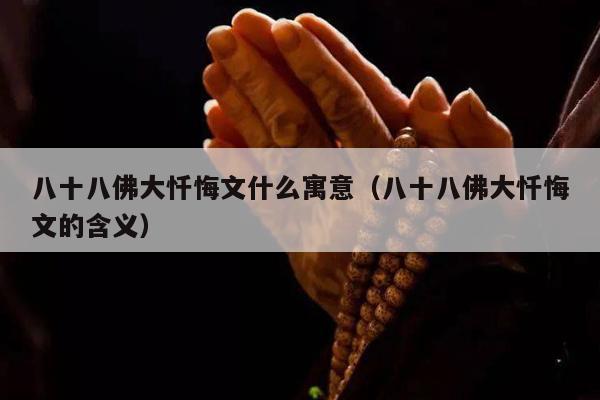 八十八佛大忏悔文什么寓意（八十八佛大忏悔文的含义）
