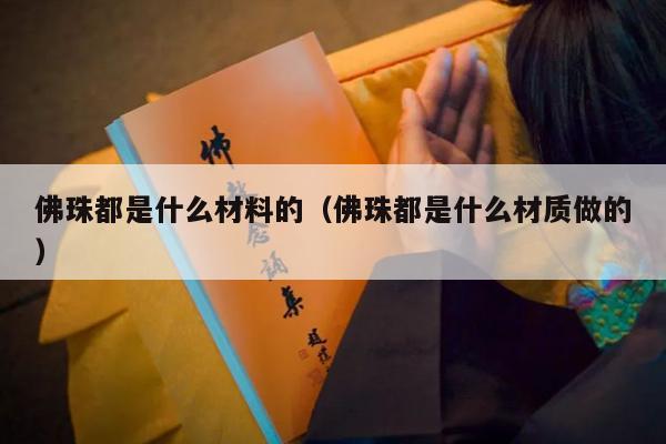 佛珠都是什么材料的（佛珠都是什么材质做的）