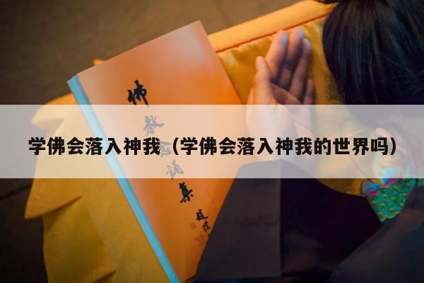 学佛会落入神我（学佛会落入神我的世界吗）