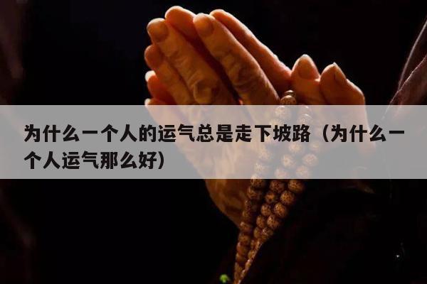 为什么一个人的运气总是走下坡路（为什么一个人运气那么好）