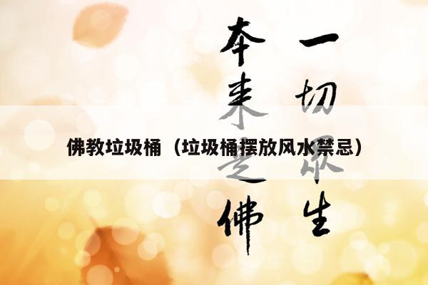 佛教垃圾桶（垃圾桶摆放风水禁忌）