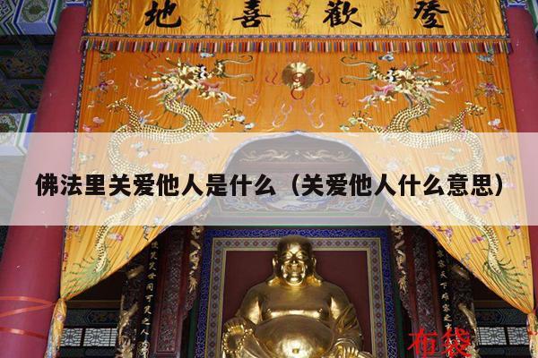 佛法里关爱他人是什么（关爱他人什么意思）