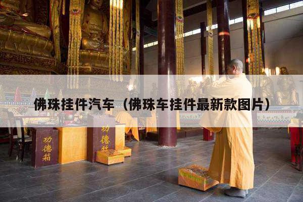 佛珠挂件汽车（佛珠车挂件最新款图片）
