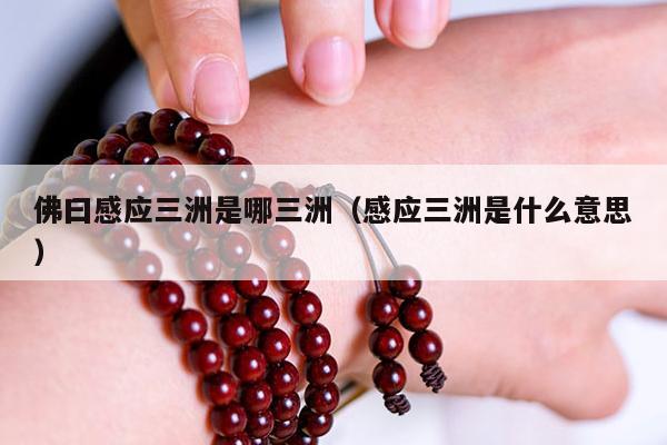 佛曰感应三洲是哪三洲（感应三洲是什么意思）