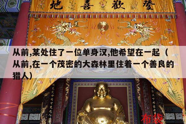从前,某处住了一位单身汉,他希望在一起（从前,在一个茂密的大森林里住着一个善良的猎人）