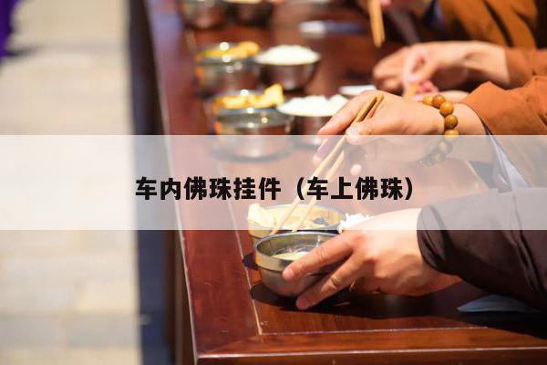 车内佛珠挂件（车上佛珠）