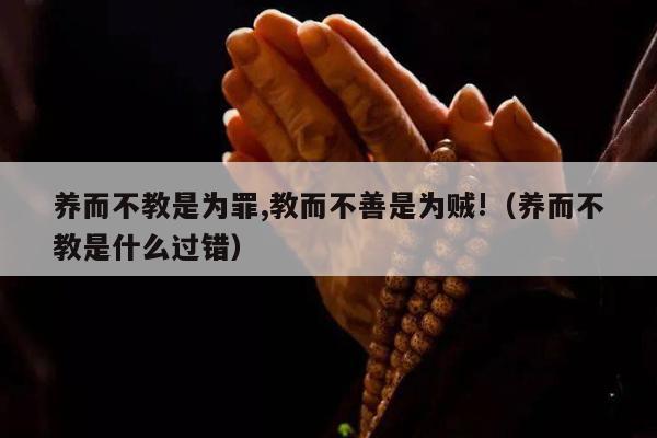 养而不教是为罪,教而不善是为贼!（养而不教是什么过错）