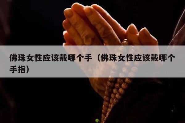 佛珠女性应该戴哪个手（佛珠女性应该戴哪个手指）