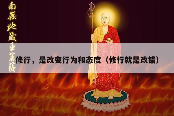 修行，是改变行为和态度（修行就是改错）