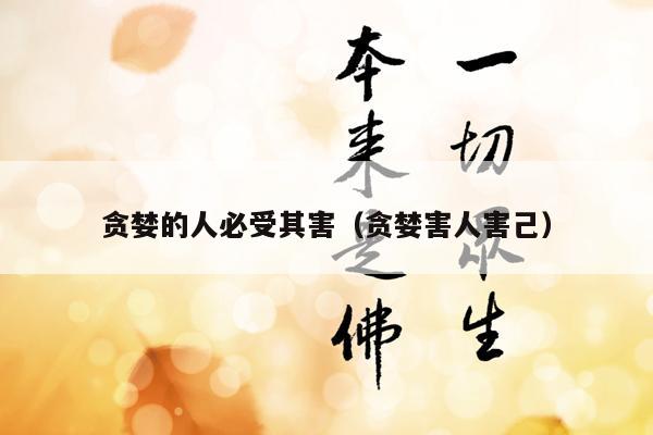 贪婪的人必受其害（贪婪害人害己）