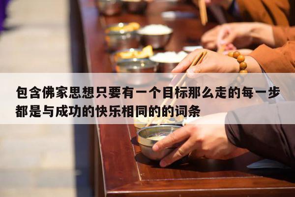 包含佛家思想只要有一个目标那么走的每一步都是与成功的快乐相同的的词条