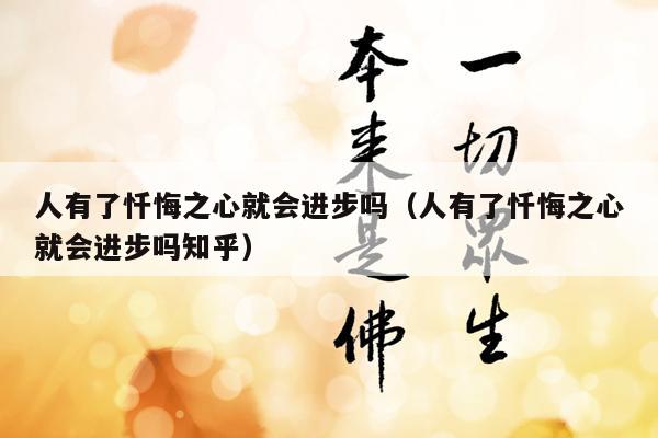 人有了忏悔之心就会进步吗（人有了忏悔之心就会进步吗知乎）