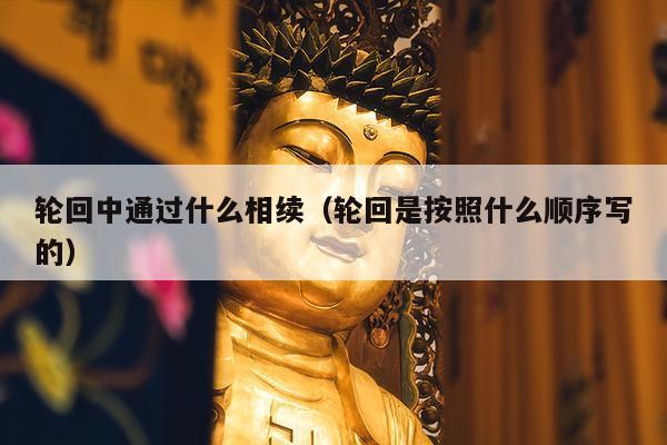 轮回中通过什么相续（轮回是按照什么顺序写的）