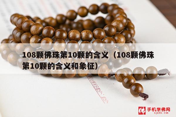 108颗佛珠第10颗的含义（108颗佛珠第10颗的含义和象征）