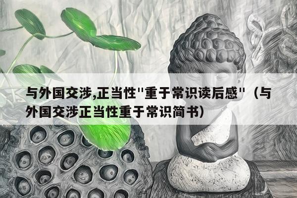 与外国交涉,正当性"重于常识读后感"（与外国交涉正当性重于常识简书）