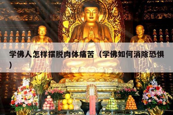 学佛人怎样摆脱肉体痛苦（学佛如何消除恐惧）