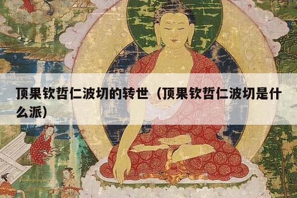 顶果钦哲仁波切的转世（顶果钦哲仁波切是什么派）