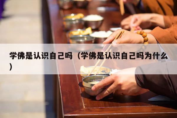 学佛是认识自己吗（学佛是认识自己吗为什么）