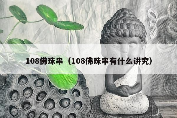 108佛珠串（108佛珠串有什么讲究）
