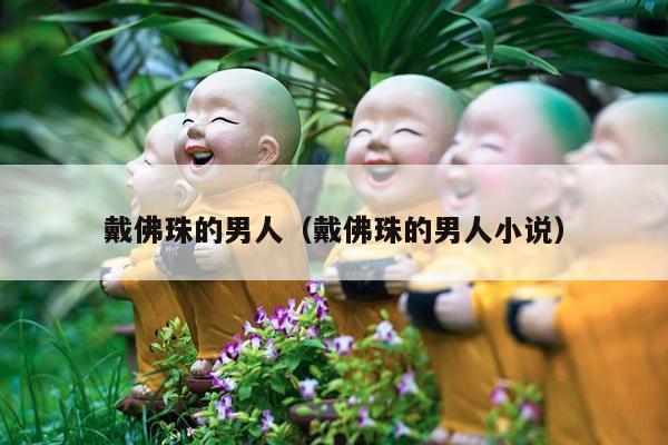 戴佛珠的男人（戴佛珠的男人小说）