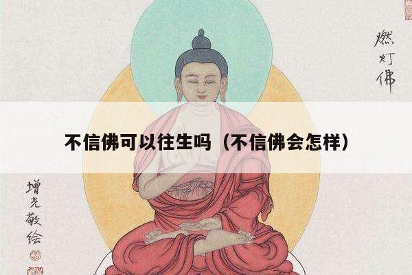 不信佛可以往生吗（不信佛会怎样）