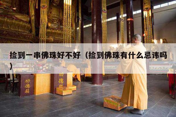 捡到一串佛珠好不好（捡到佛珠有什么忌讳吗）