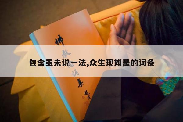 包含虽未说一法,众生现如是的词条