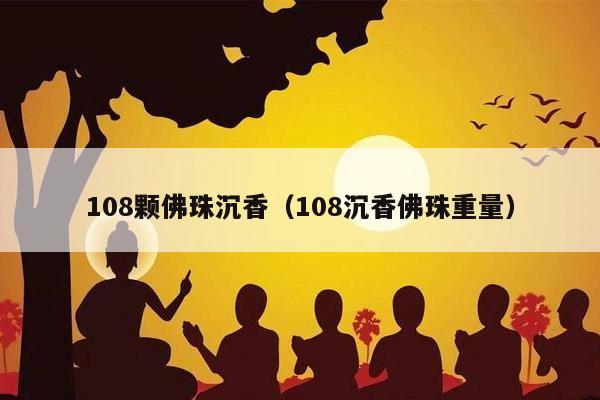 108颗佛珠沉香（108沉香佛珠重量）