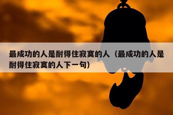 最成功的人是耐得住寂寞的人（最成功的人是耐得住寂寞的人下一句）