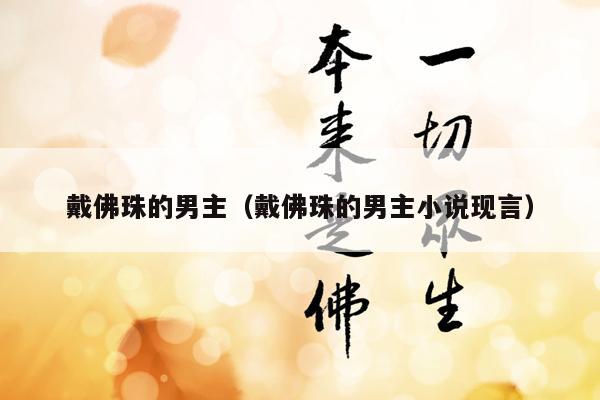 戴佛珠的男主（戴佛珠的男主小说现言）
