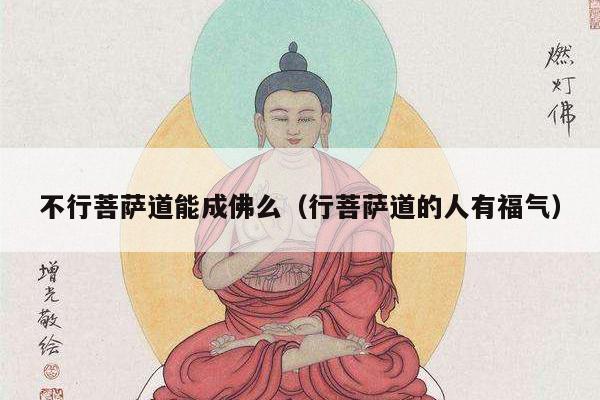 不行菩萨道能成佛么（行菩萨道的人有福气）