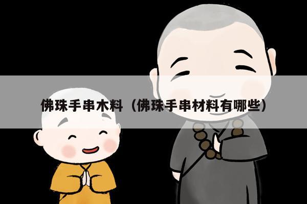 佛珠手串木料（佛珠手串材料有哪些）