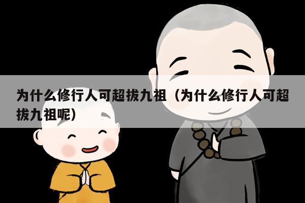 为什么修行人可超拔九祖（为什么修行人可超拔九祖呢）