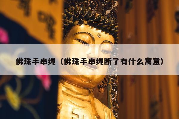 佛珠手串绳（佛珠手串绳断了有什么寓意）