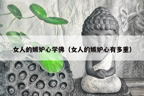 女人的嫉妒心学佛（女人的嫉妒心有多重）