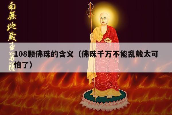 108颗佛珠的含义（佛珠千万不能乱戴太可怕了）