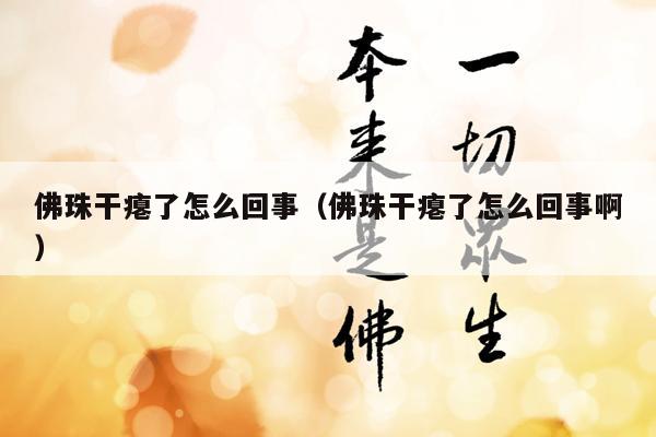 佛珠干瘪了怎么回事（佛珠干瘪了怎么回事啊）