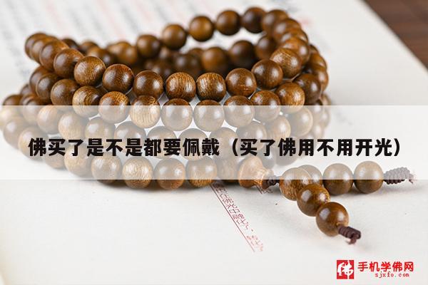 佛买了是不是都要佩戴（买了佛用不用开光）