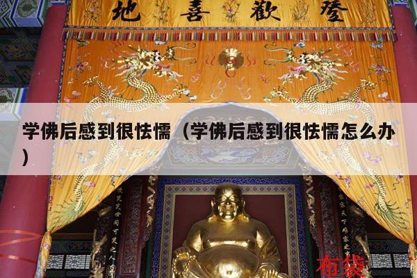 学佛后感到很怯懦（学佛后感到很怯懦怎么办）