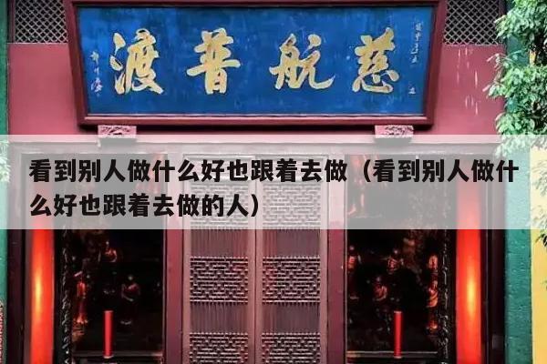 看到别人做什么好也跟着去做（看到别人做什么好也跟着去做的人）